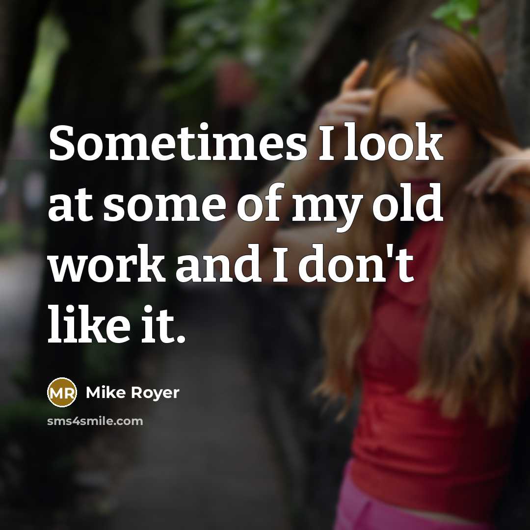 “Sometimes I look at some of my old work and I don't like it.” quote by Mike Royer