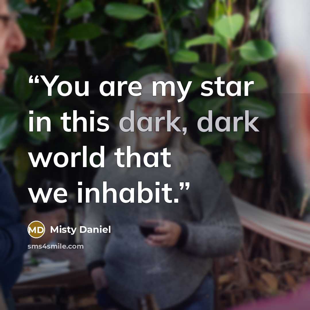 “You are my star in this dark, dark world that we inhabit.” quote by Misty Daniel