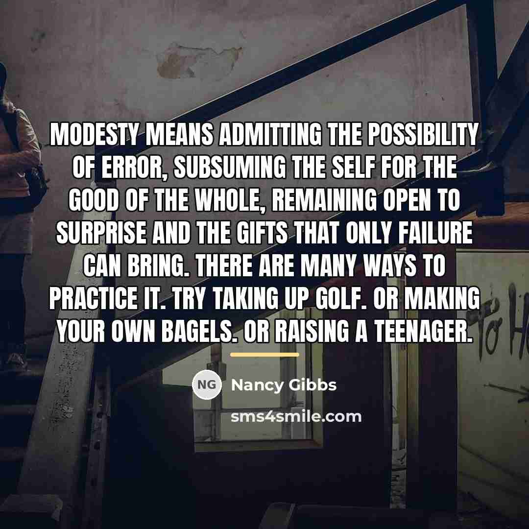 “Modesty means admitting the possibility of error, subsuming the self…” quote by Nancy Gibbs