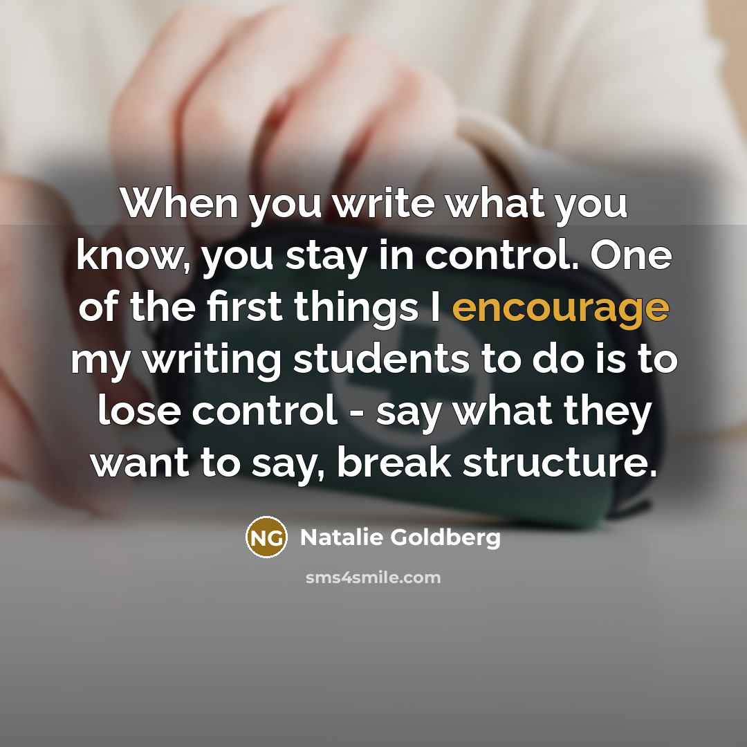 “When you write what you know, you stay in control.…” quote by Natalie Goldberg