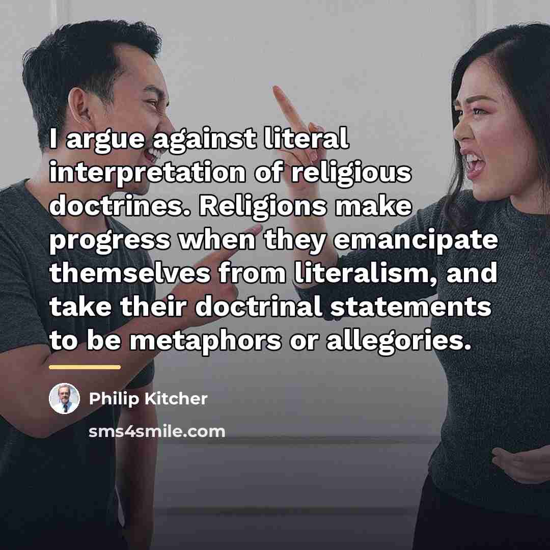 “I argue against literal interpretation of religious doctrines. Religions make…” quote by Philip Kitcher