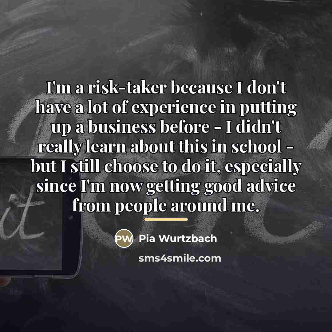 “I'm a risk-taker because I don't have a lot of…” quote by Pia Wurtzbach