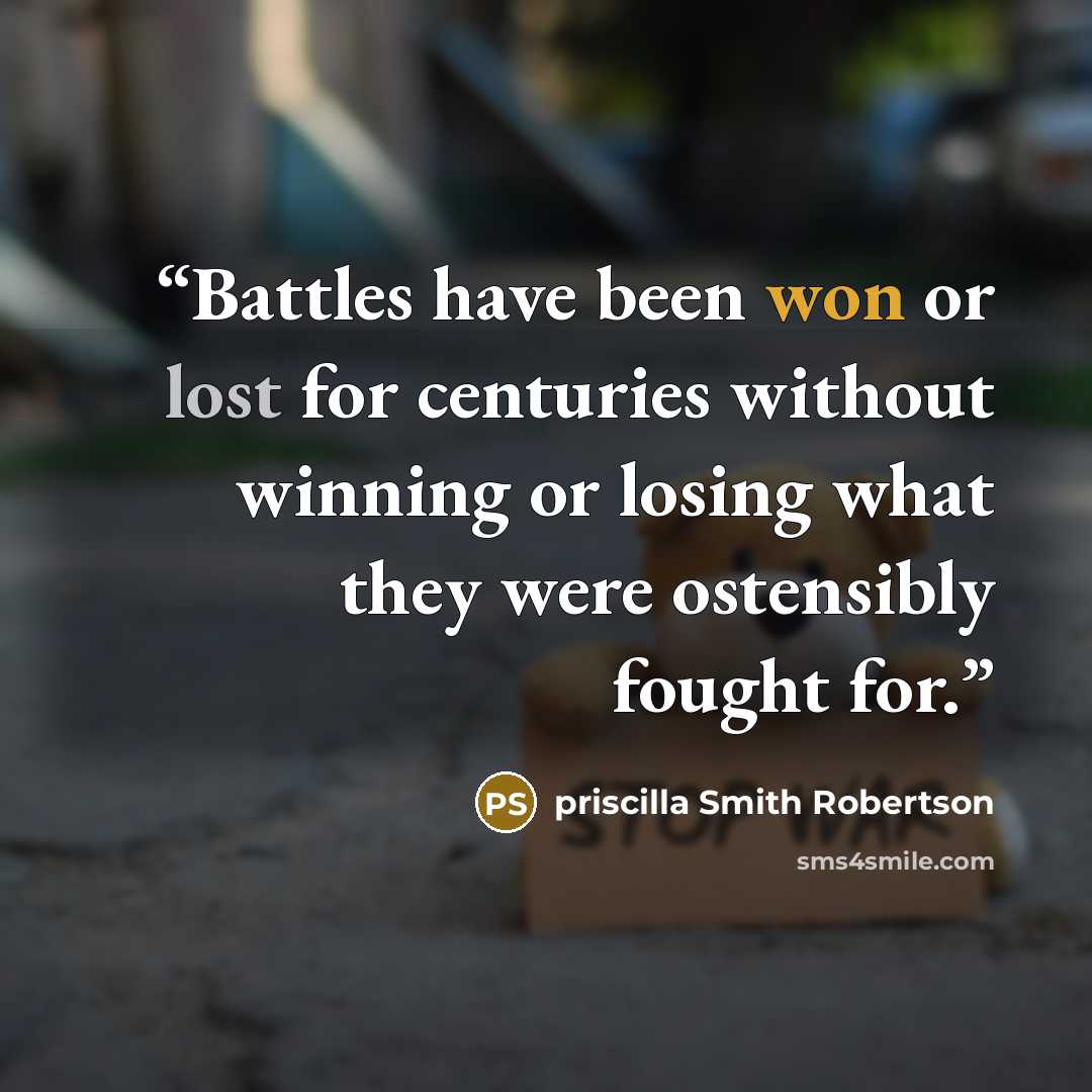 “Battles have been won or lost for centuries without winning or losing what they were ostensibly fought for.” quote by priscilla Smith Robertson