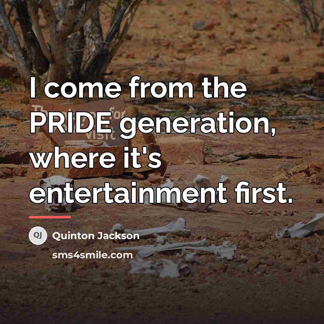 “I come from the PRIDE generation, where it's entertainment first.…” quote by Quinton Jackson