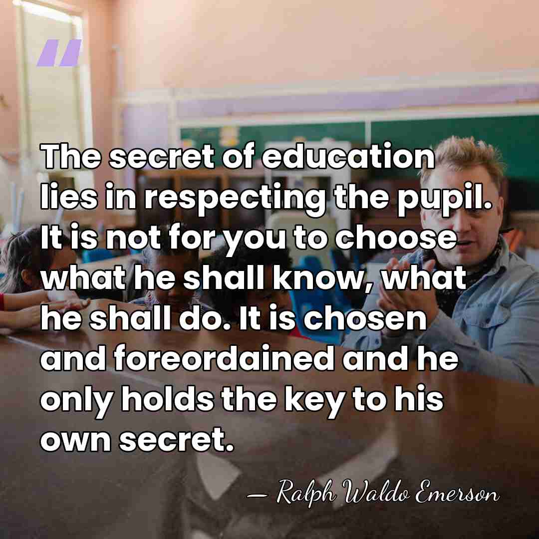 The secret of education lies in respecting the pupil. It is not&hellip; - Ralph Waldo Emerson