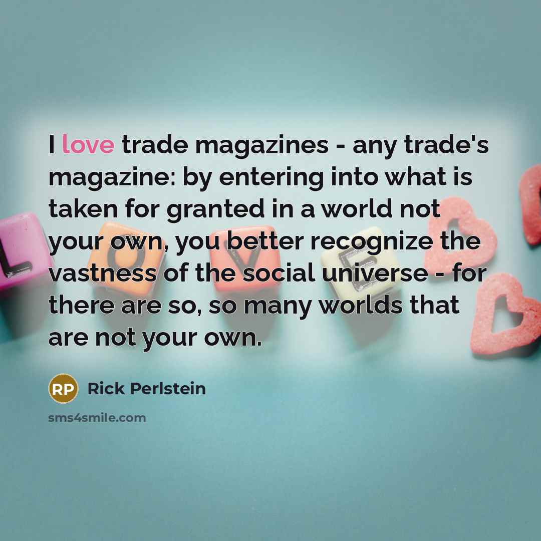 “I love trade magazines - any trade's magazine: by entering…” quote by Rick Perlstein