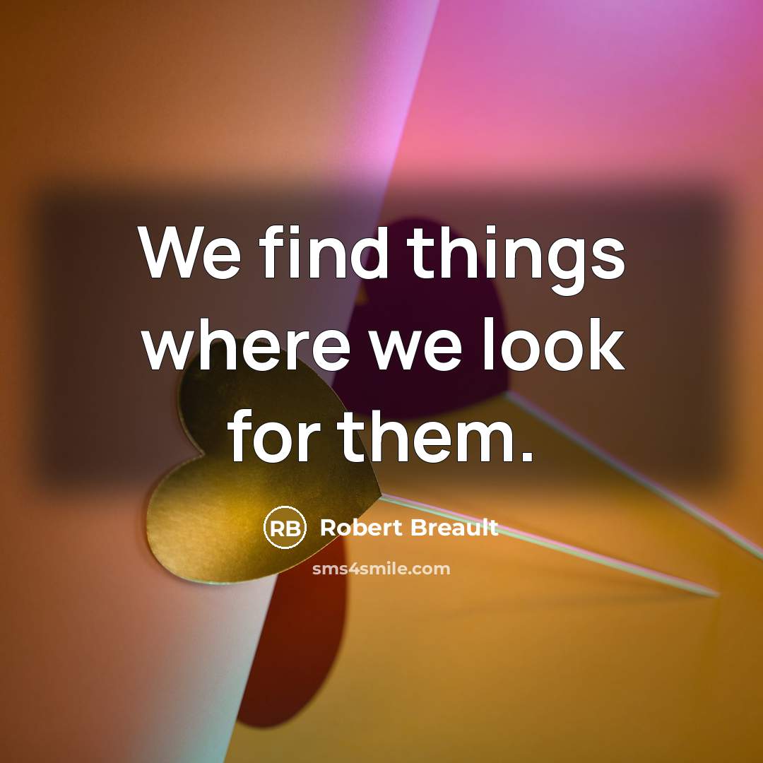 “We find things where we look for them.…” quote by Robert Breault