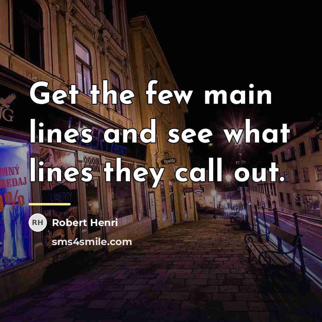 “Get the few main lines and see what lines they…” quote by Robert Henri