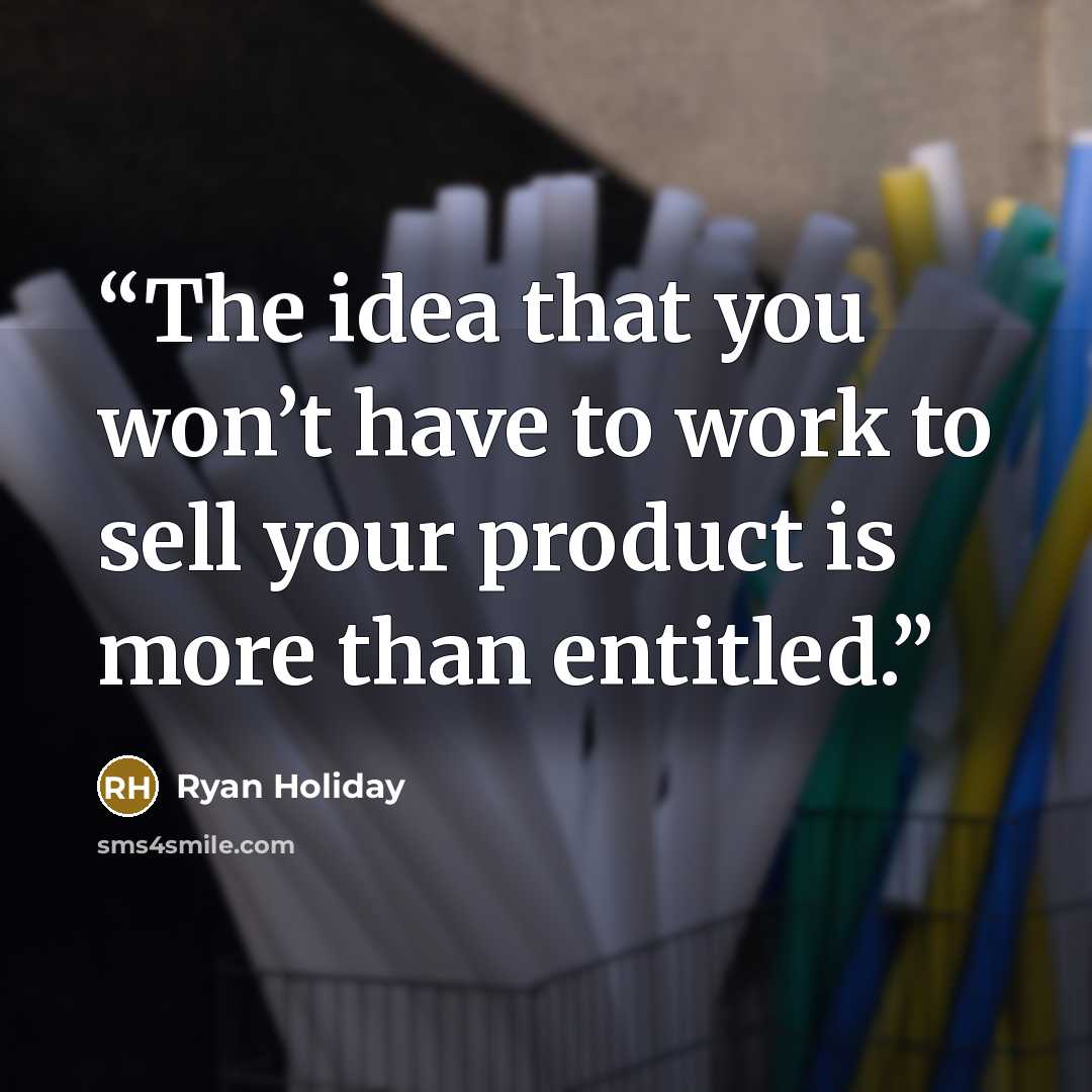 “The idea that you won’t have to work to sell your product is more than entitled.” quote by Ryan Holiday