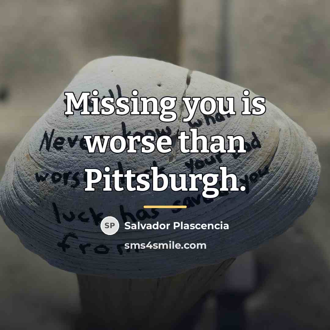 “Missing you is worse than Pittsburgh.…” quote by Salvador Plascencia