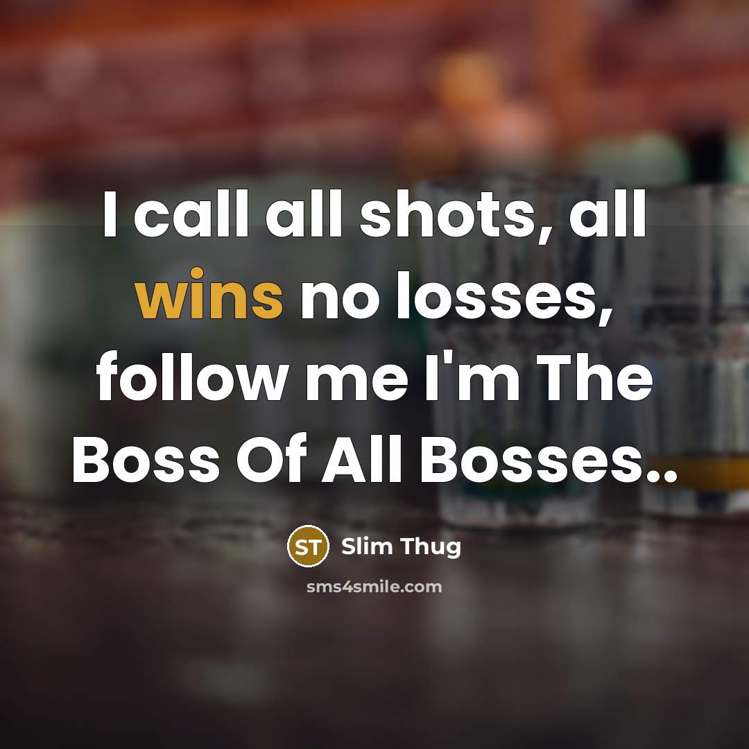 “I call all shots, all wins no losses, follow me I'm The Boss Of All Bosses..” quote by Slim Thug