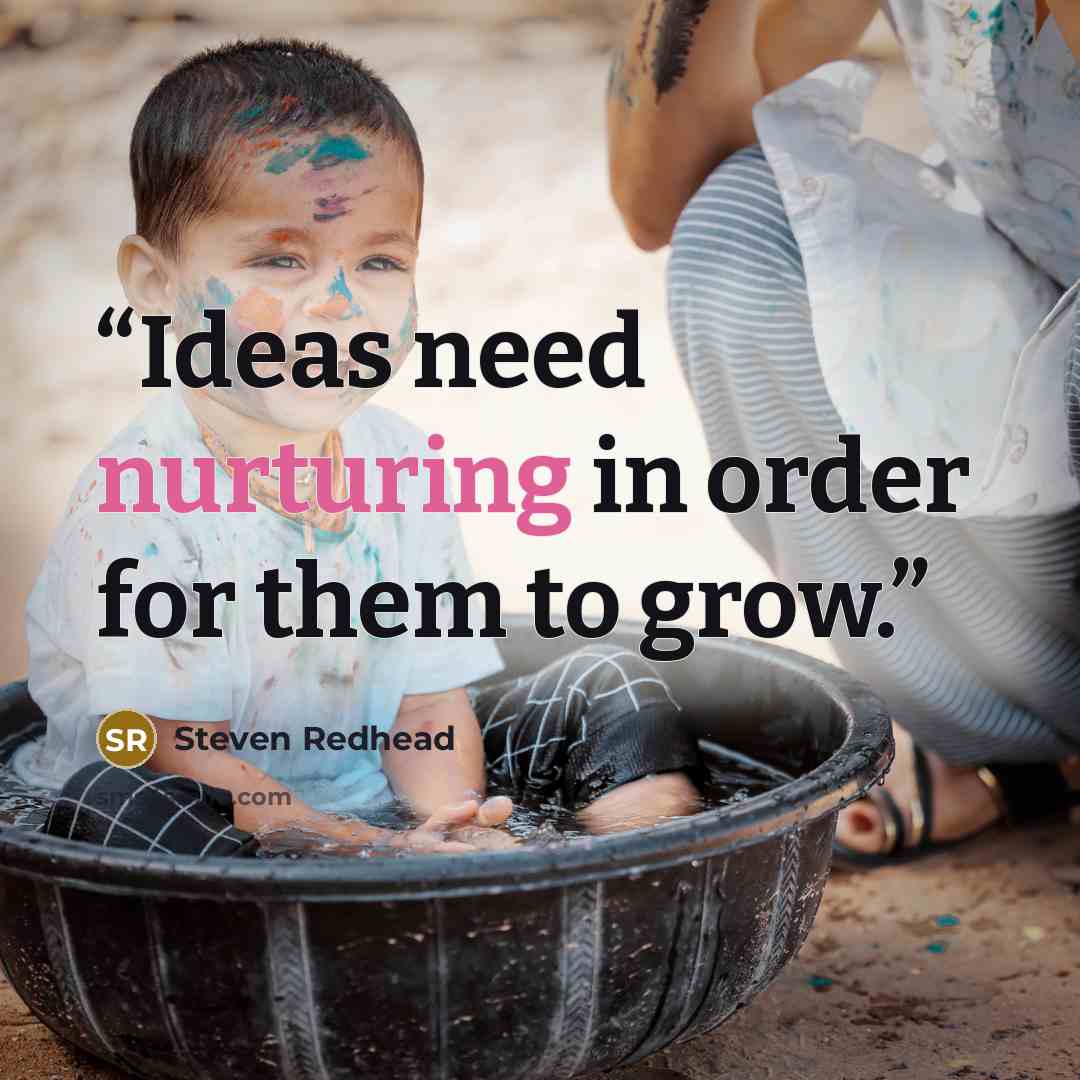 “Ideas need nurturing in order for them to grow.” quote by Steven Redhead