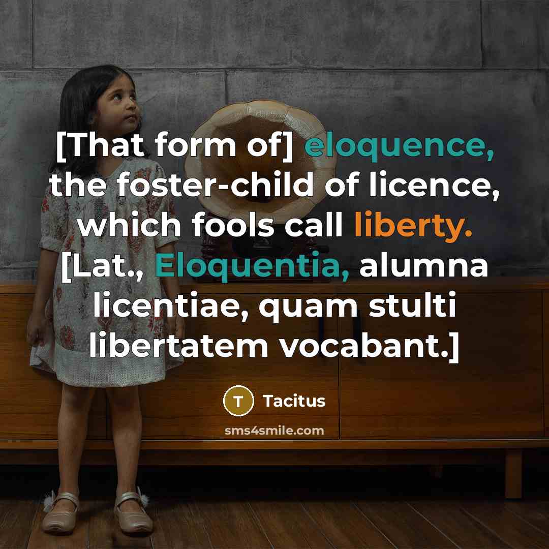“[That form of] eloquence, the foster-child of licence, which fools…” quote by Tacitus