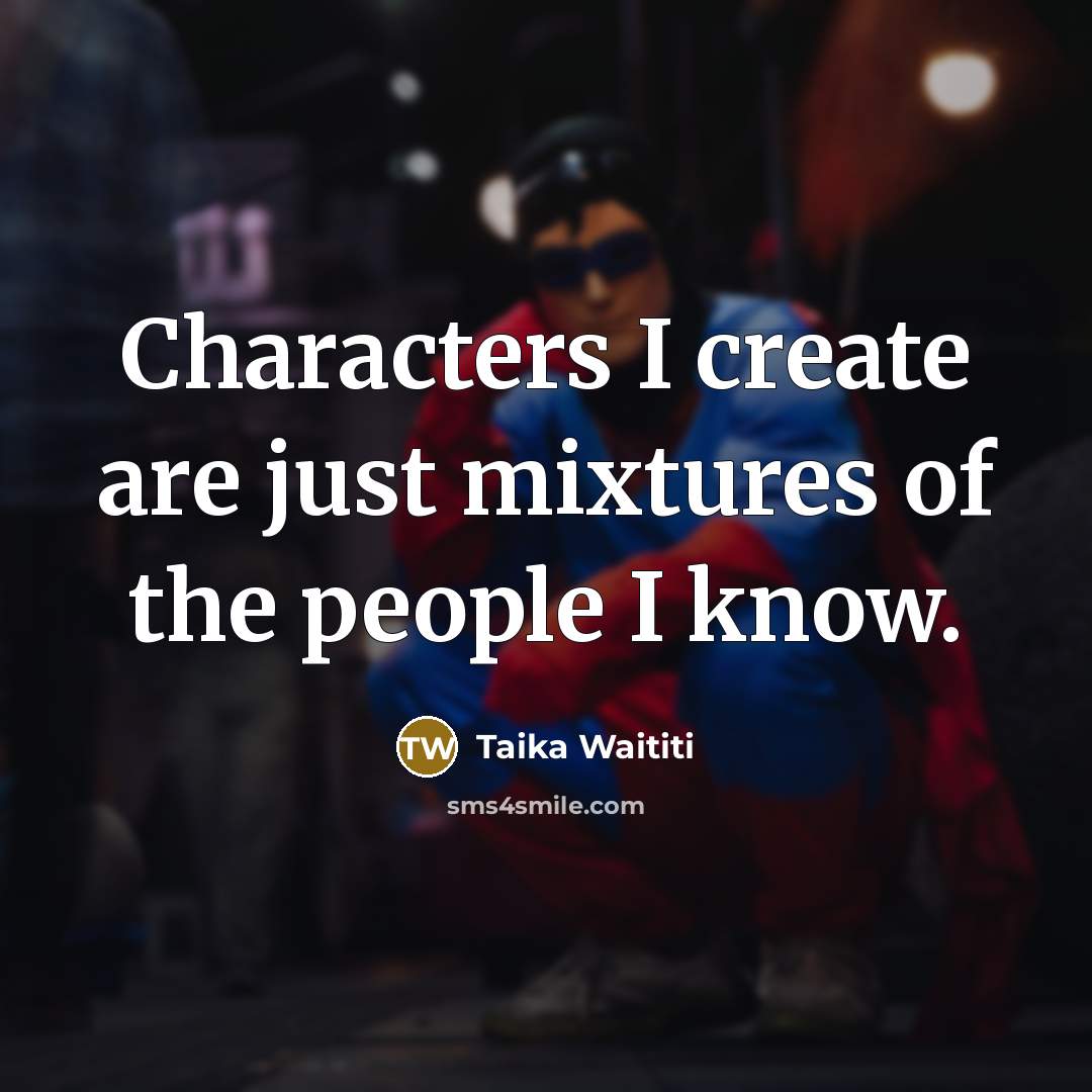 “Characters I create are just mixtures of the people I know.” quote by Taika Waititi