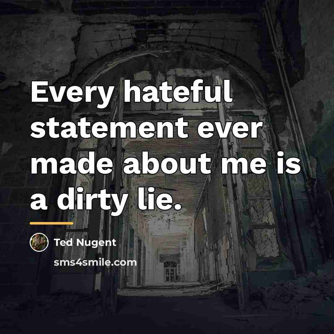 “Every hateful statement ever made about me is a dirty…” quote by Ted Nugent
