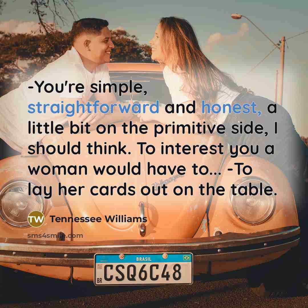 “-You're simple, straightforward and honest, a little bit on the…” quote by Tennessee Williams