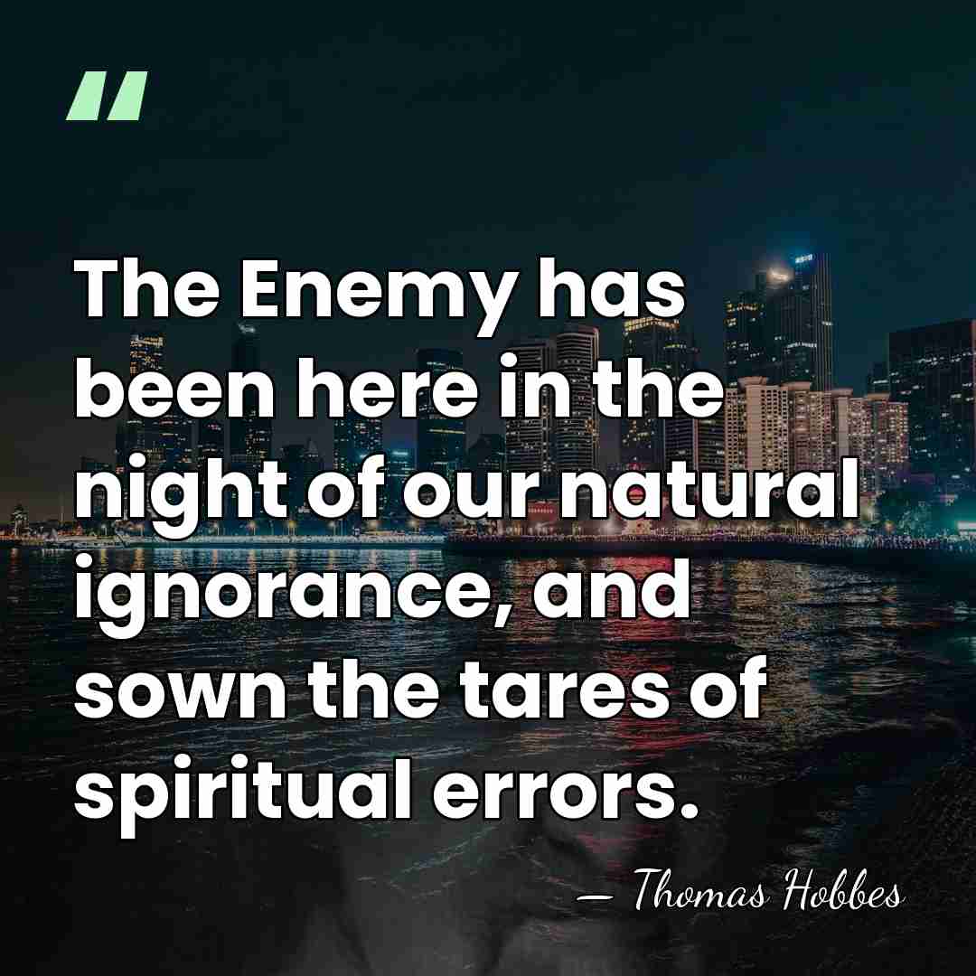 The Enemy has been here in the night of our natural ignorance,&hellip; - Thomas Hobbes