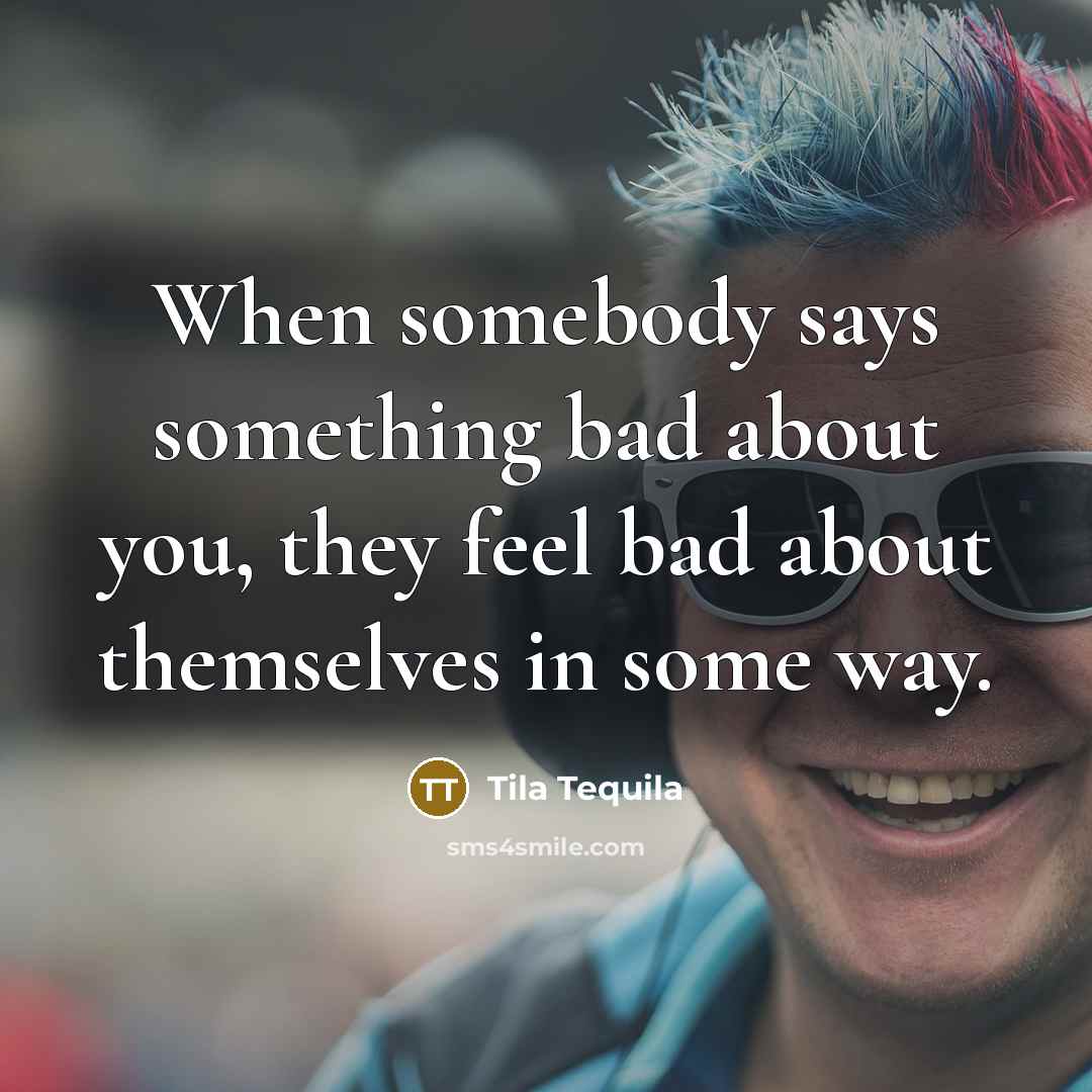 “When somebody says something bad about you, they feel bad about themselves in some way.” quote by Tila Tequila