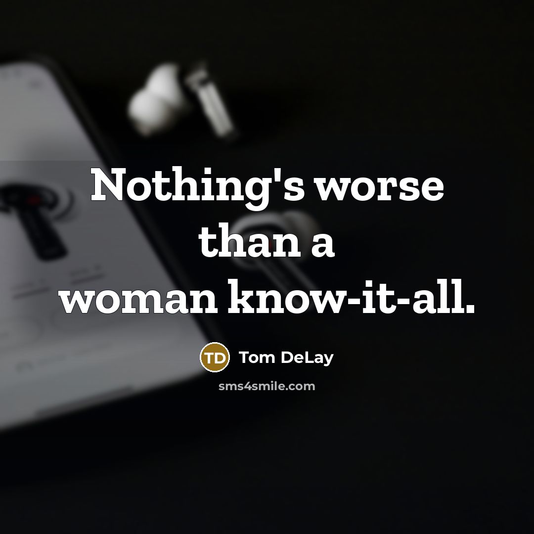 “Nothing's worse than a woman know-it-all.…” quote by Tom DeLay