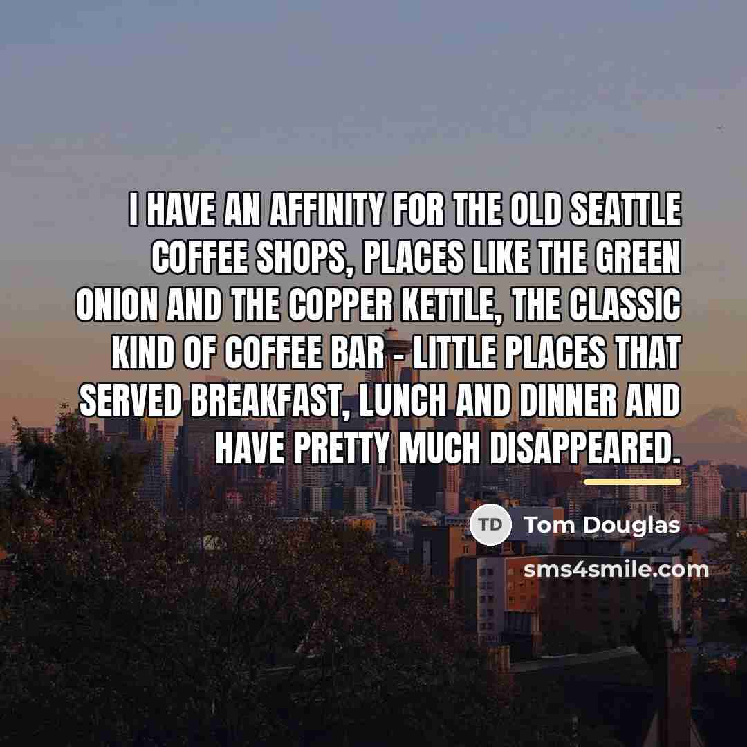 “I have an affinity for the old Seattle coffee shops,…” quote by Tom Douglas