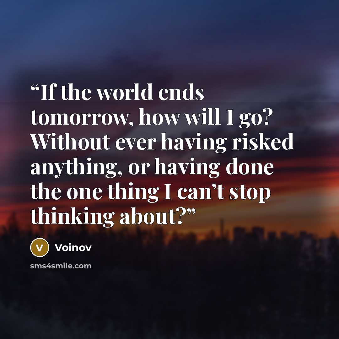 “If the world ends tomorrow, how will I go? Without ever having risked anything, or having done the one thing I can’t stop thinking about?” quote by Voinov
