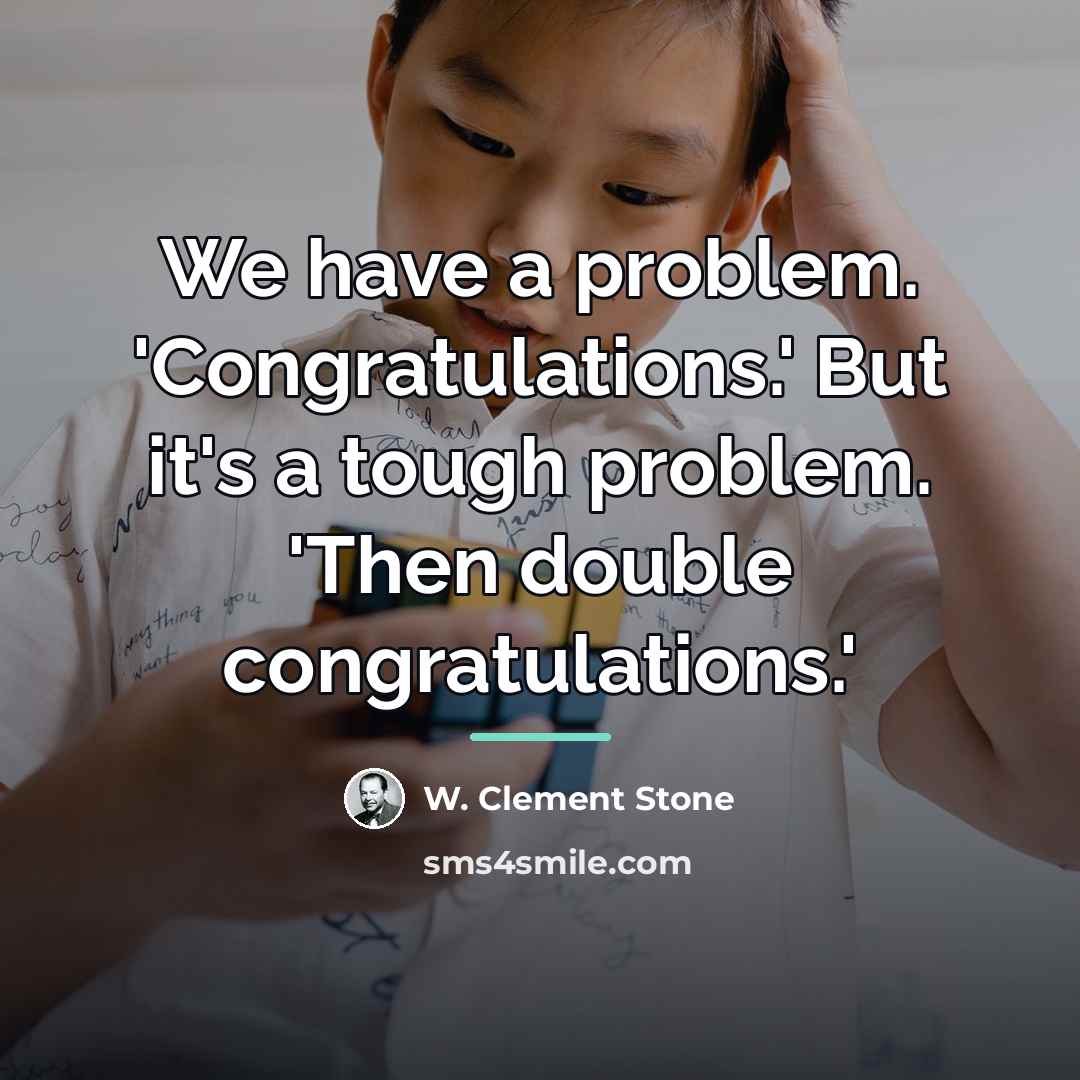 “We have a problem. 'Congratulations.' But it's a tough problem.…” quote by W. Clement Stone