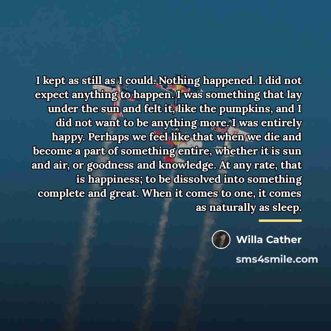 “I kept as still as I could. Nothing happened. I…” quote by Willa Cather