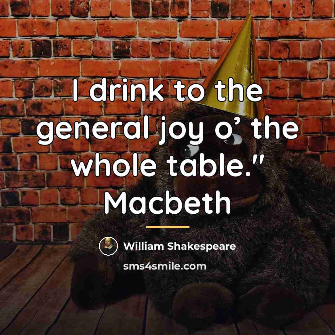“I drink to the general joy o’ the whole table."…” quote by William Shakespeare