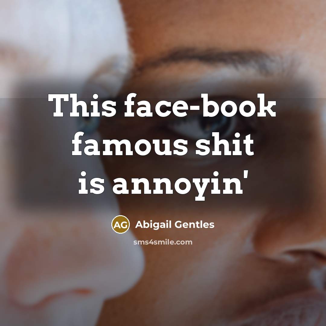 “This face-book famous shit is annoyin'…” quote by Abigail Gentles