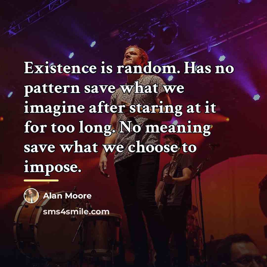 “Existence is random. Has no pattern save what we imagine…” quote by Alan Moore