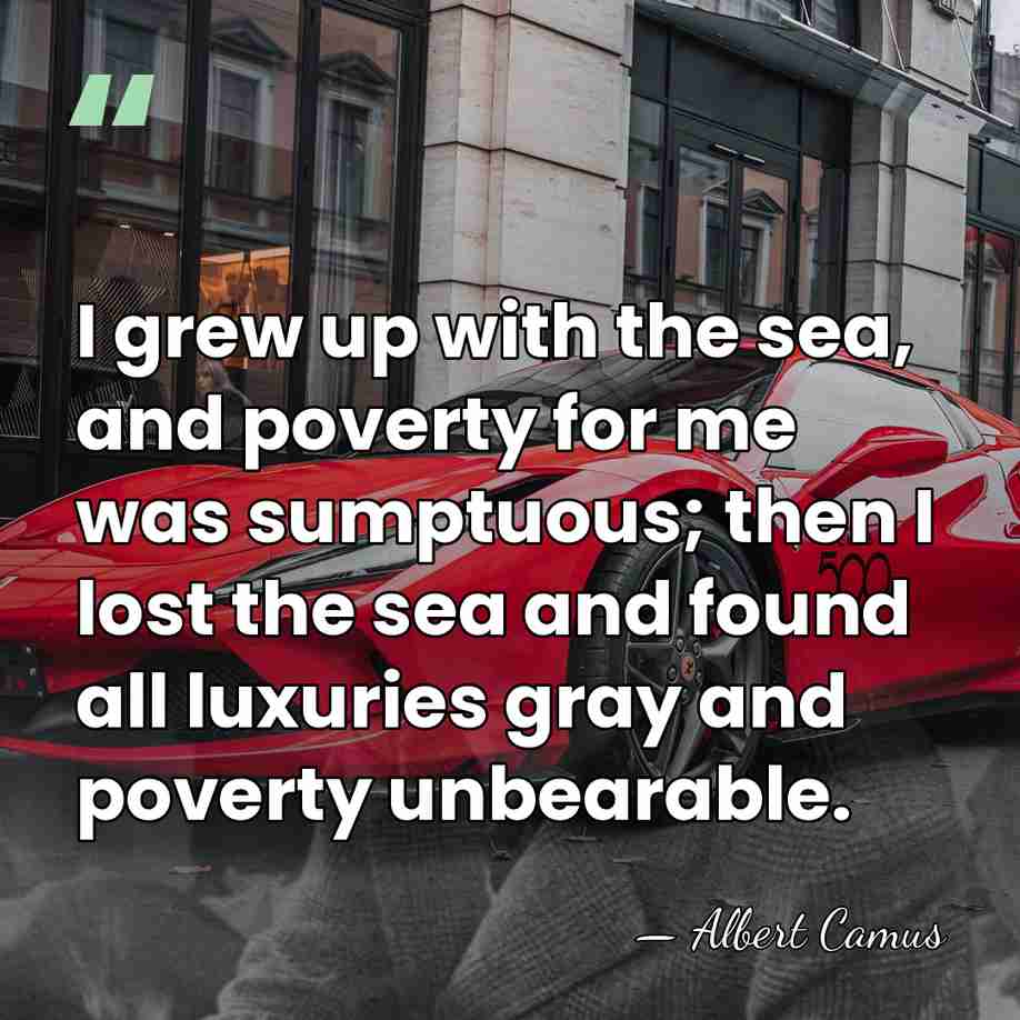 I grew up with the sea, and poverty for me was sumptuous;&hellip; - Albert Camus