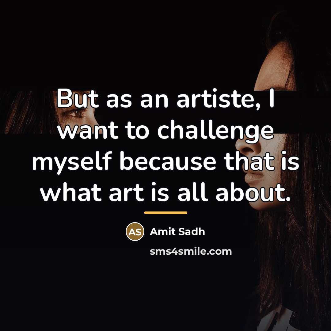 “But as an artiste, I want to challenge myself because…” quote by Amit Sadh