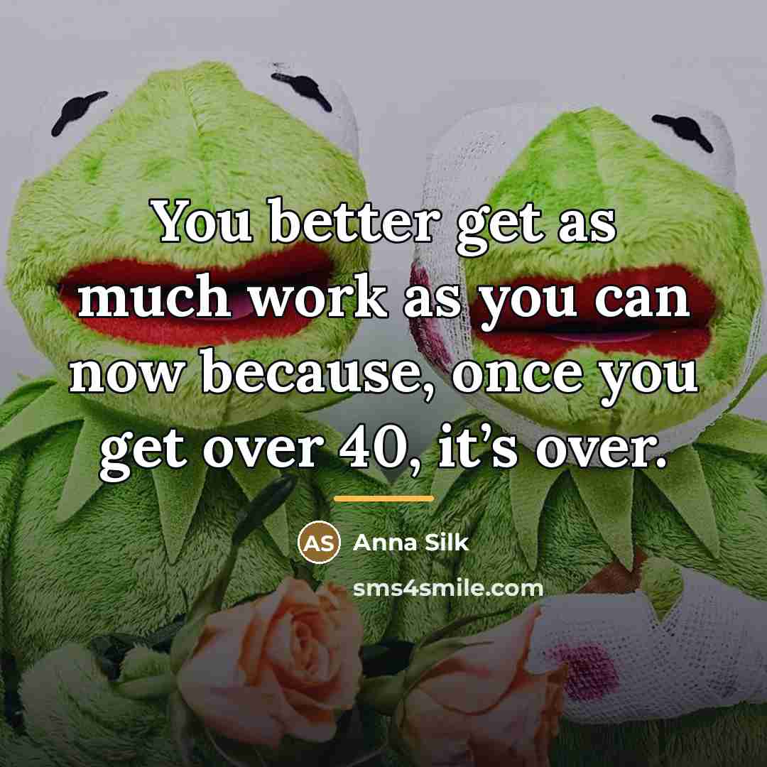 “You better get as much work as you can now…” quote by Anna Silk