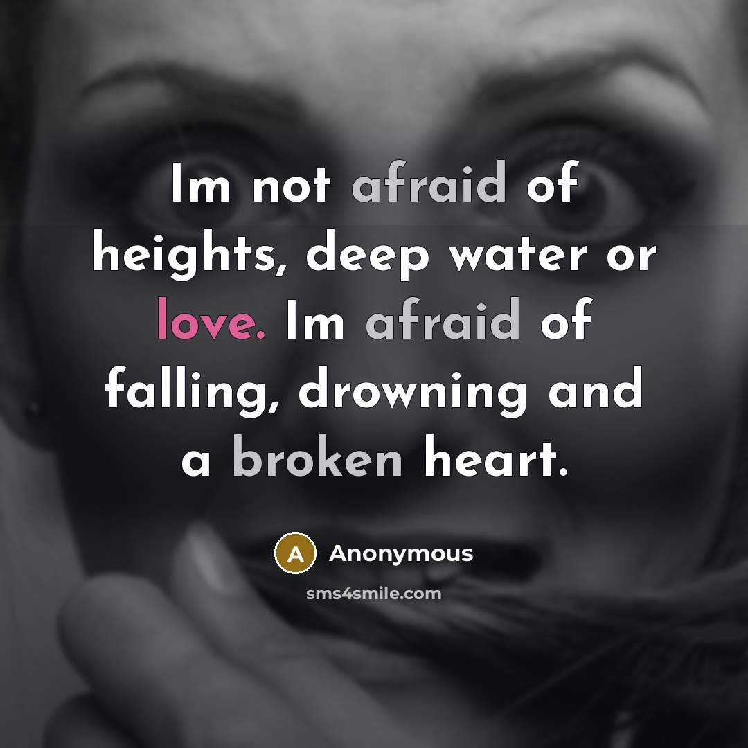 “Im not afraid of heights, deep water or love. Im afraid of falling, drowning and a broken heart.” quote by Anonymous