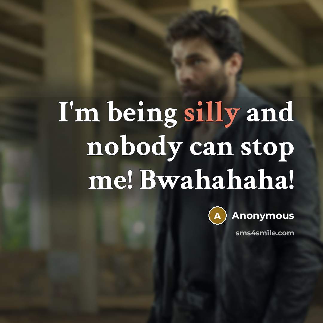 “I'm being silly and nobody can stop me! Bwahahaha!…” quote by Anonymous