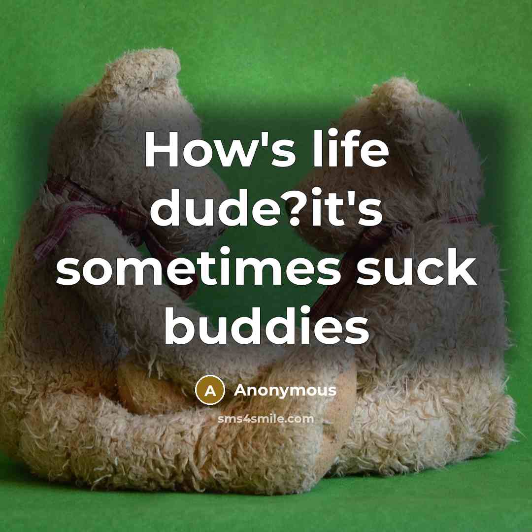 “How's life dude?it's sometimes suck buddies” quote by Anonymous