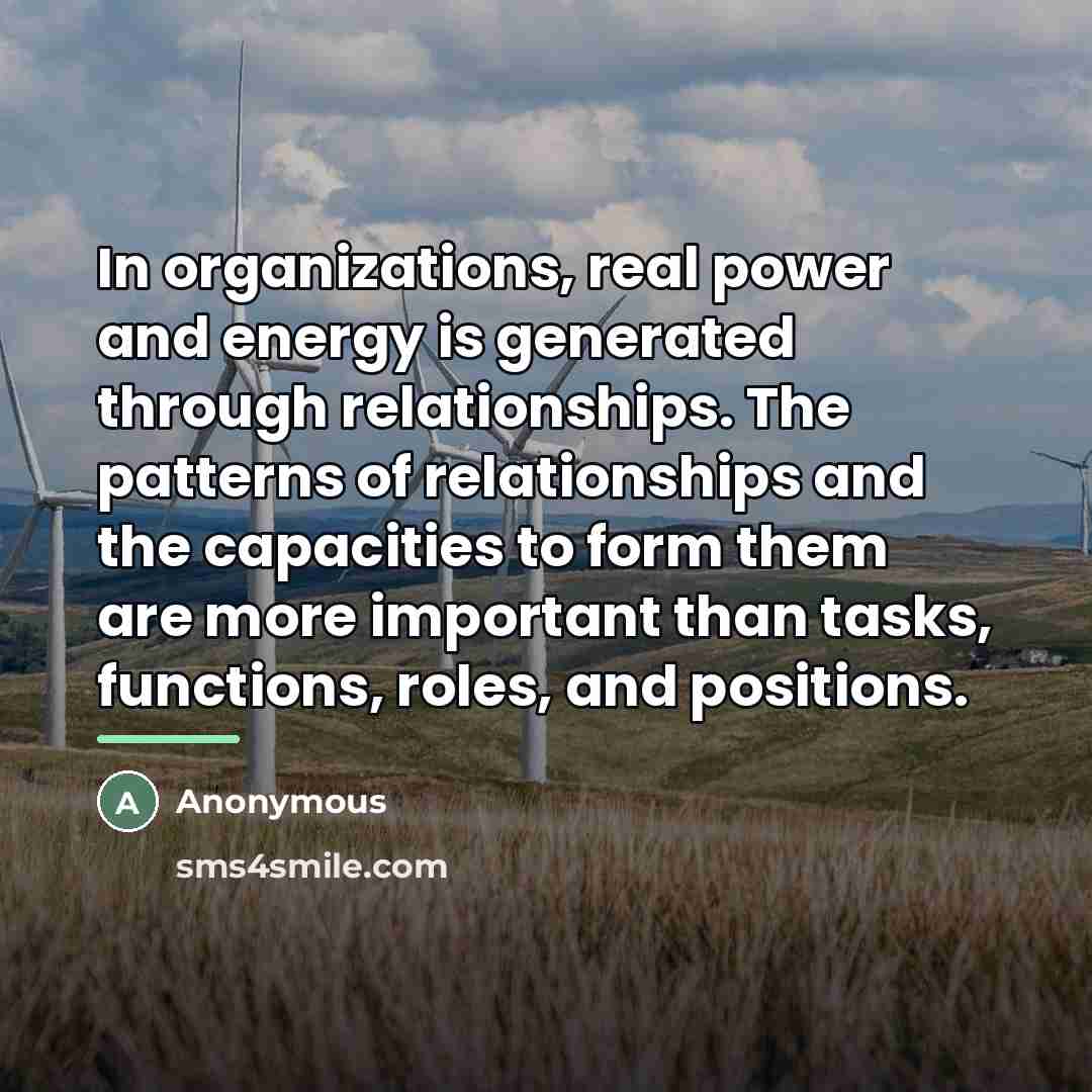 “In organizations, real power and energy is generated through relationships.…” quote by Anonymous