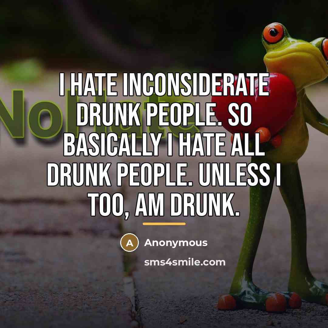 “I hate inconsiderate drunk people. So basically I hate all…” quote by Anonymous