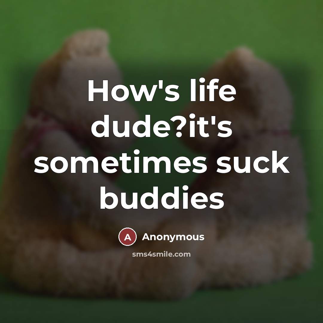 “How's life dude?it's sometimes suck buddies…” quote by Anonymous