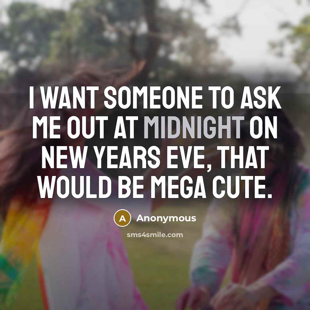“I want someone to ask me out at midnight on…” quote by Anonymous