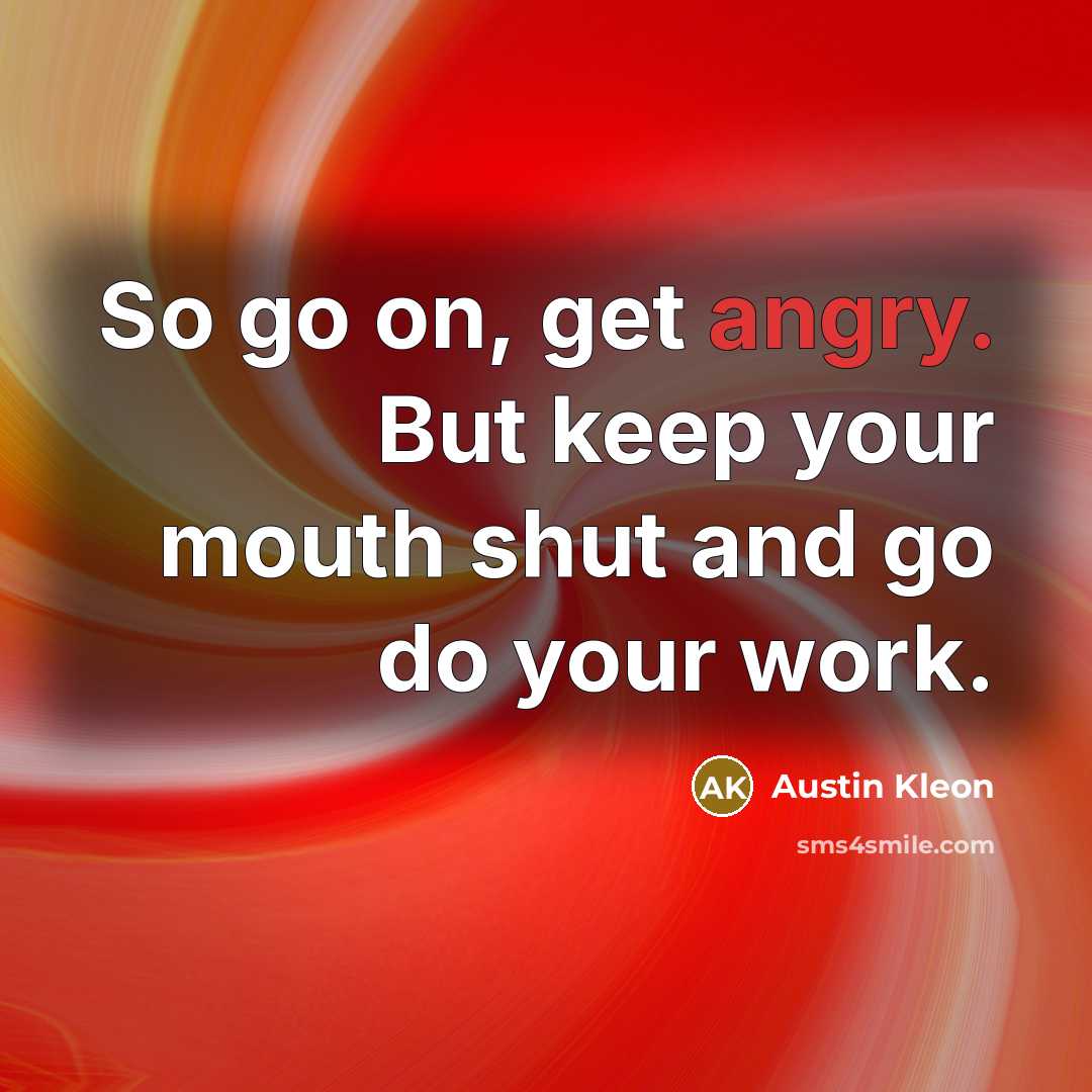 “So go on, get angry. But keep your mouth shut…” quote by Austin Kleon