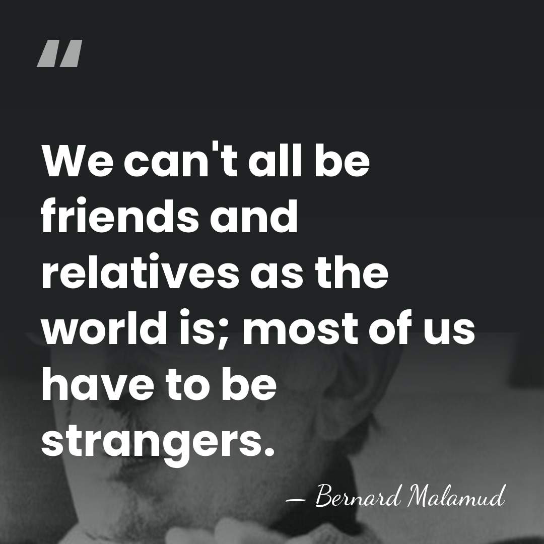 We can't all be friends and relatives as the world is; most&hellip; - Bernard Malamud