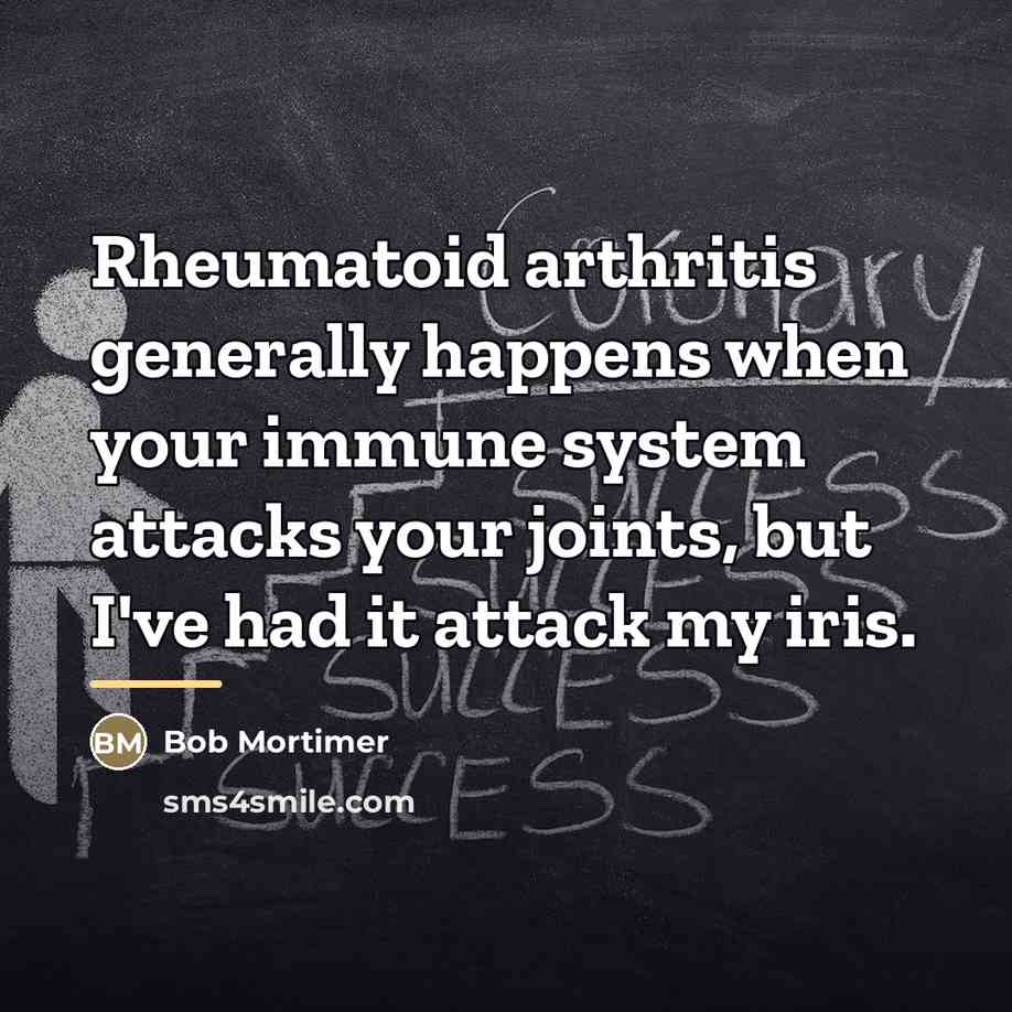 “Rheumatoid arthritis generally happens when your immune system attacks your…” quote by Bob Mortimer
