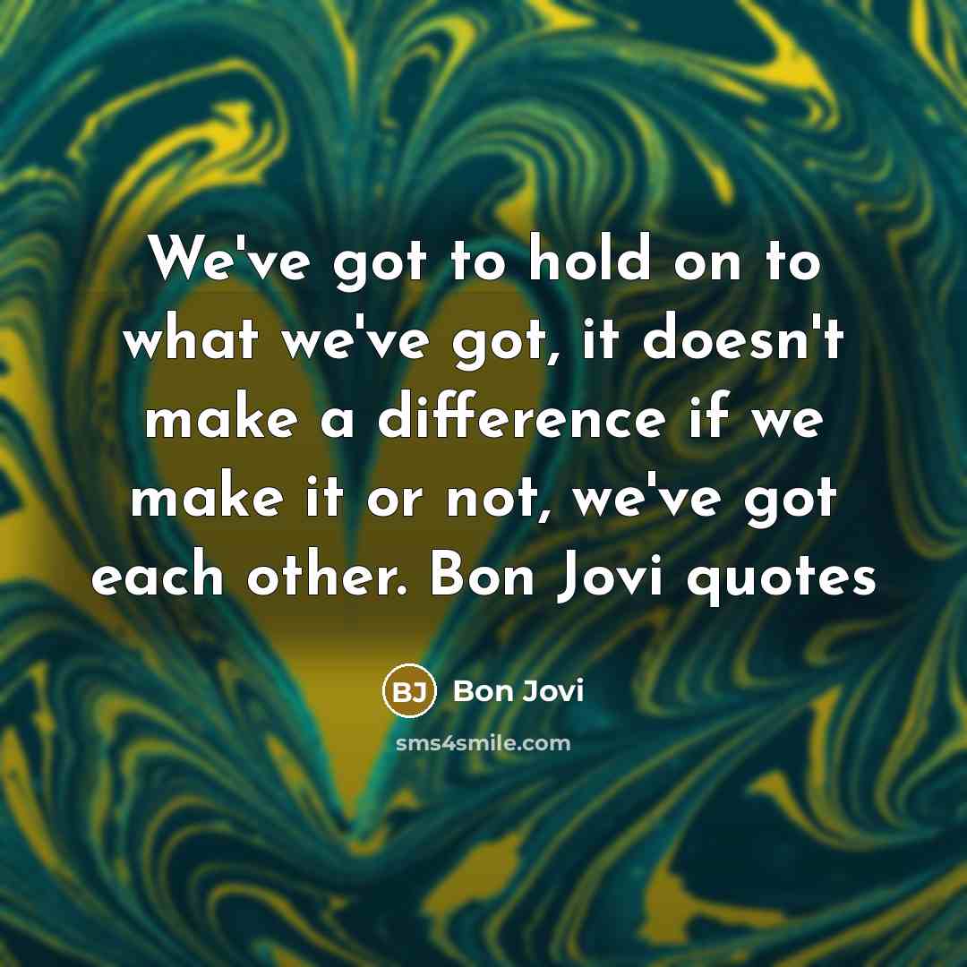“We've got to hold on to what we've got, it doesn't make a difference if we make it or not, we've got each other. Bon Jovi quotes” quote by Bon Jovi
