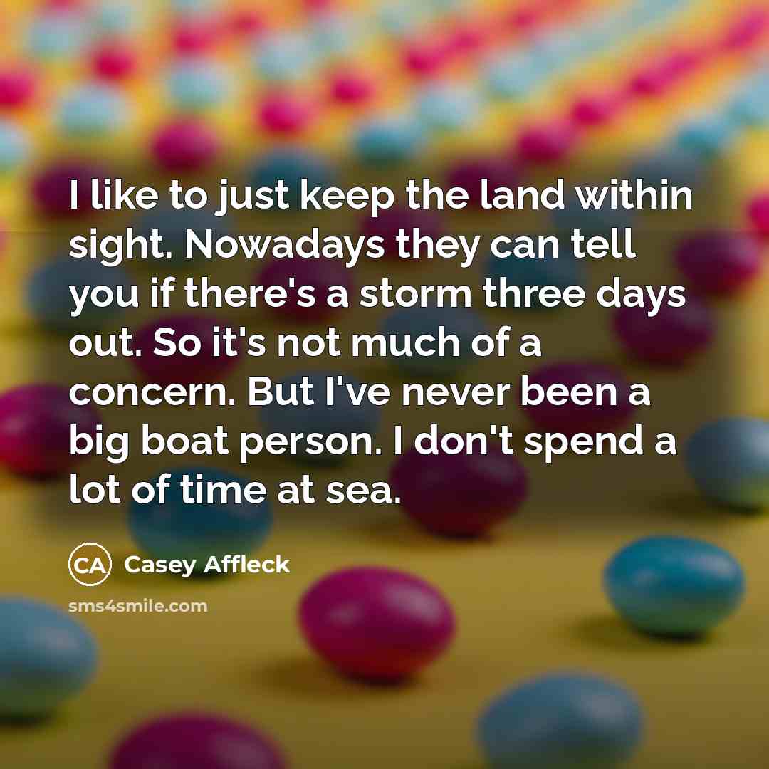 “I like to just keep the land within sight. Nowadays…” quote by Casey Affleck