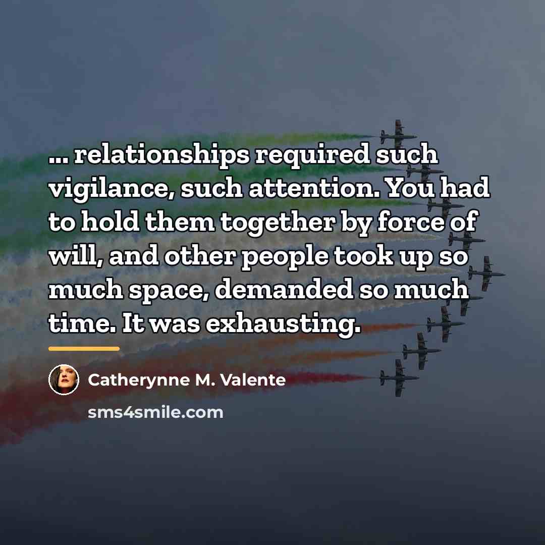 “... relationships required such vigilance, such attention. You had to…” quote by Catherynne M. Valente