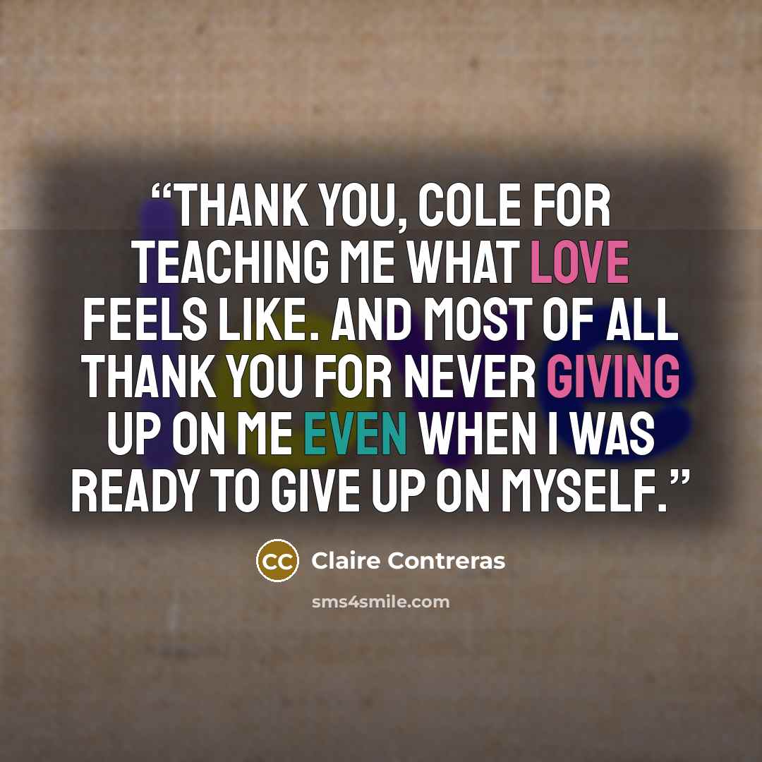 “Thank you, Cole for teaching me what love feels like. And most of all thank you for never giving up on me even when I was ready to give up on myself.” quote by Claire Contreras