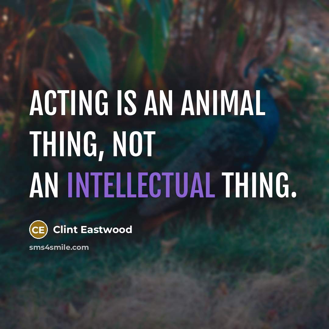 “Acting is an animal thing, not an intellectual thing.…” quote by Clint Eastwood