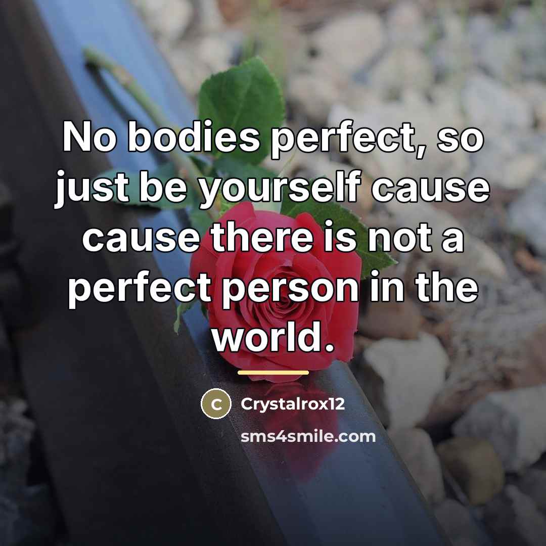 “No bodies perfect, so just be yourself cause cause there…” quote by Crystalrox12