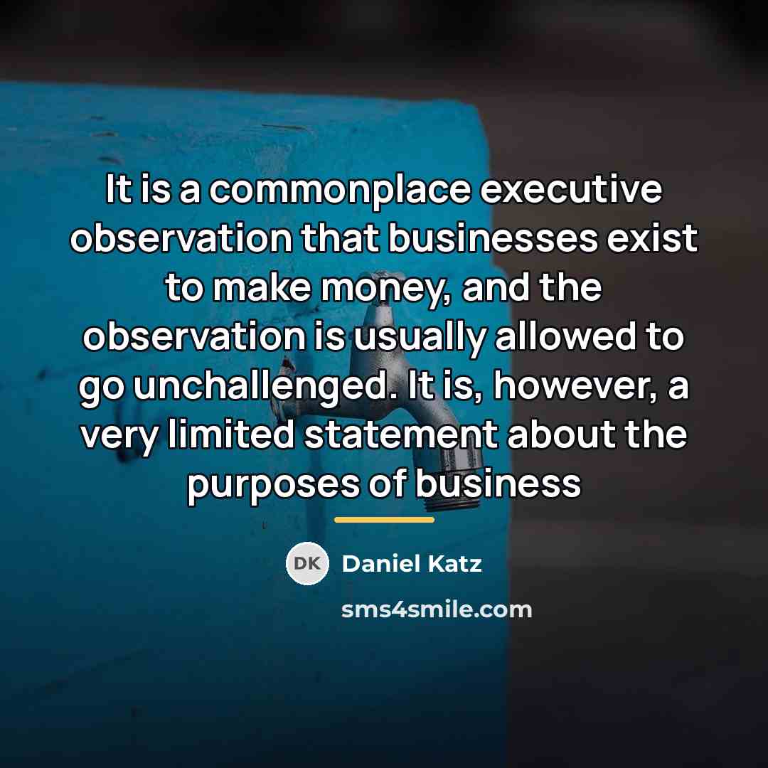 “It is a commonplace executive observation that businesses exist to…” quote by Daniel Katz